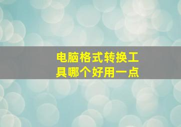 电脑格式转换工具哪个好用一点