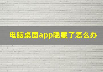 电脑桌面app隐藏了怎么办