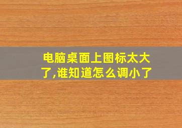 电脑桌面上图标太大了,谁知道怎么调小了