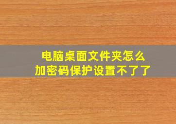 电脑桌面文件夹怎么加密码保护设置不了了