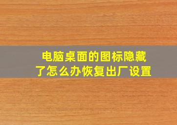 电脑桌面的图标隐藏了怎么办恢复出厂设置