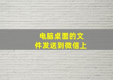 电脑桌面的文件发送到微信上