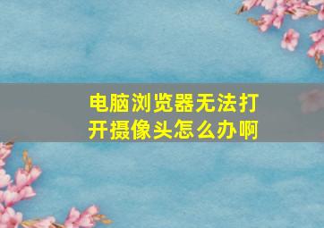 电脑浏览器无法打开摄像头怎么办啊