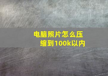 电脑照片怎么压缩到100k以内