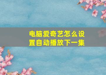 电脑爱奇艺怎么设置自动播放下一集