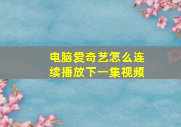 电脑爱奇艺怎么连续播放下一集视频