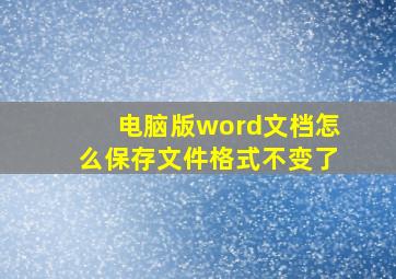 电脑版word文档怎么保存文件格式不变了