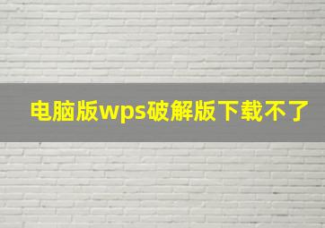 电脑版wps破解版下载不了