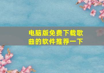 电脑版免费下载歌曲的软件推荐一下