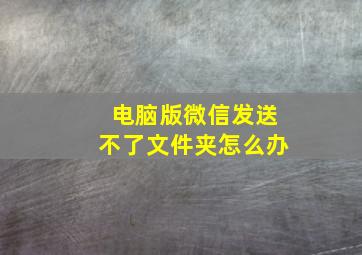 电脑版微信发送不了文件夹怎么办