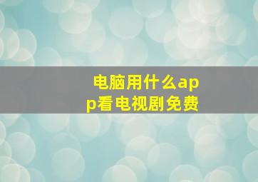 电脑用什么app看电视剧免费