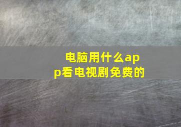 电脑用什么app看电视剧免费的