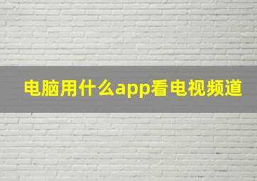 电脑用什么app看电视频道