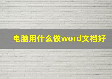 电脑用什么做word文档好