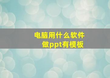 电脑用什么软件做ppt有模板