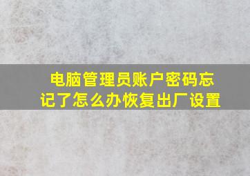 电脑管理员账户密码忘记了怎么办恢复出厂设置