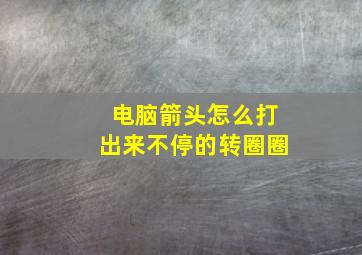 电脑箭头怎么打出来不停的转圈圈