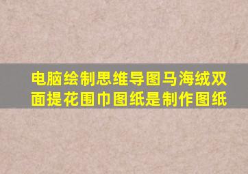 电脑绘制思维导图马海绒双面提花围巾图纸是制作图纸