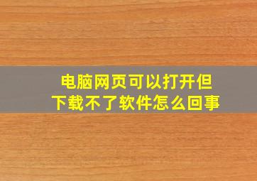 电脑网页可以打开但下载不了软件怎么回事