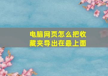 电脑网页怎么把收藏夹导出在最上面