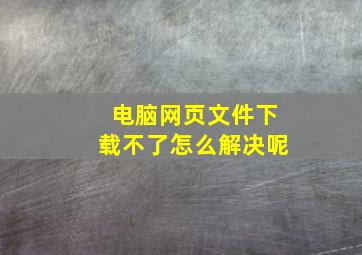 电脑网页文件下载不了怎么解决呢