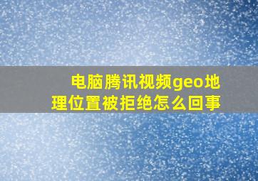 电脑腾讯视频geo地理位置被拒绝怎么回事