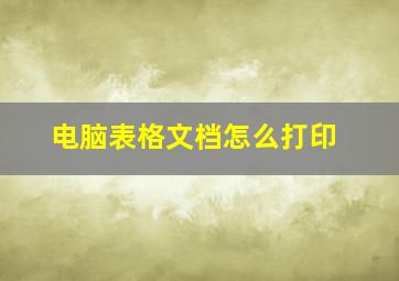 电脑表格文档怎么打印