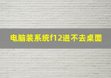 电脑装系统f12进不去桌面