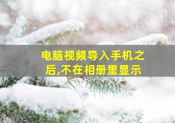 电脑视频导入手机之后,不在相册里显示