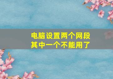 电脑设置两个网段其中一个不能用了