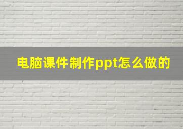 电脑课件制作ppt怎么做的