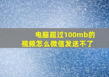 电脑超过100mb的视频怎么微信发送不了