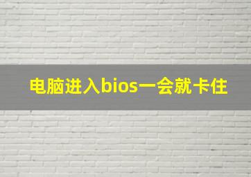 电脑进入bios一会就卡住