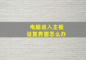 电脑进入主板设置界面怎么办