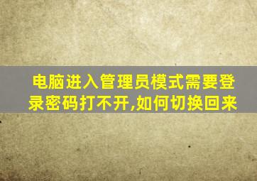 电脑进入管理员模式需要登录密码打不开,如何切换回来