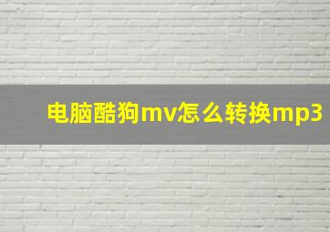 电脑酷狗mv怎么转换mp3