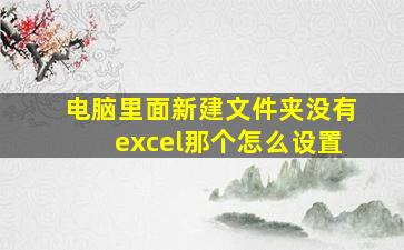 电脑里面新建文件夹没有excel那个怎么设置