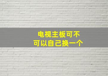 电视主板可不可以自己换一个