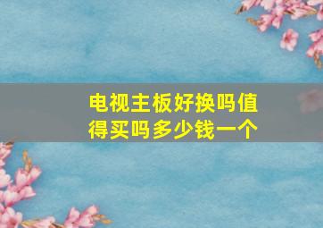 电视主板好换吗值得买吗多少钱一个