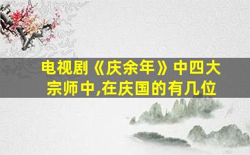 电视剧《庆余年》中四大宗师中,在庆国的有几位