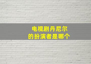 电视剧丹尼尔的扮演者是哪个