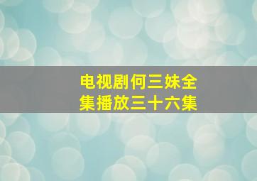 电视剧何三妹全集播放三十六集