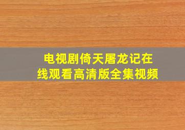 电视剧倚天屠龙记在线观看高清版全集视频