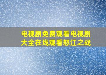 电视剧免费观看电视剧大全在线观看怒江之战