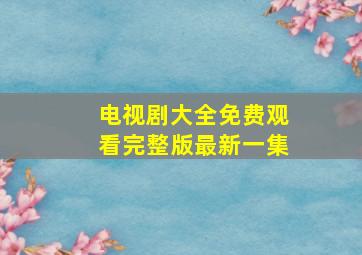 电视剧大全免费观看完整版最新一集