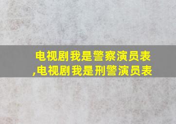 电视剧我是警察演员表,电视剧我是刑警演员表