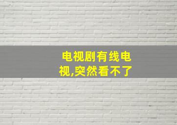 电视剧有线电视,突然看不了