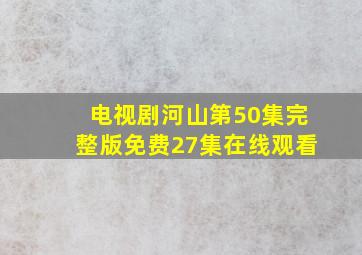 电视剧河山第50集完整版免费27集在线观看