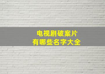 电视剧破案片有哪些名字大全