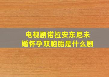 电视剧诺拉安东尼未婚怀孕双胞胎是什么剧